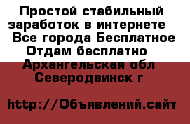 Простой стабильный заработок в интернете. - Все города Бесплатное » Отдам бесплатно   . Архангельская обл.,Северодвинск г.